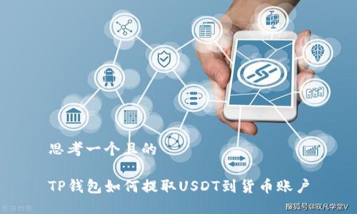 思考一个且的

TP钱包如何提取USDT到货币账户