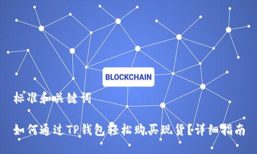 标准和关键词

如何通过TP钱包轻松购买现货？详细指南