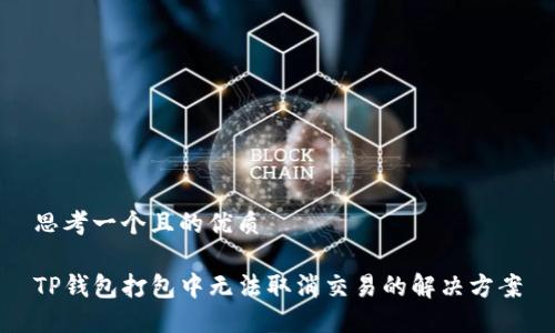 思考一个且的优质

TP钱包打包中无法取消交易的解决方案