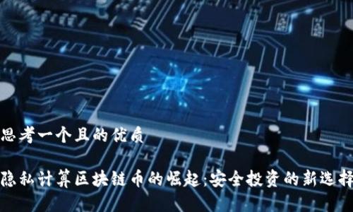 思考一个且的优质

隐私计算区块链币的崛起：安全投资的新选择