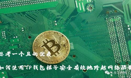 思考一个且的优质

如何使用TP钱包梯子安全有效地跨越网络限制