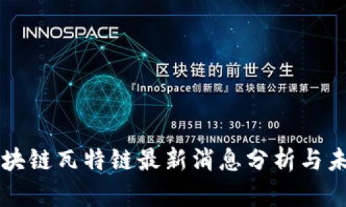 创富区块链瓦特链最新消息分析与未来展望