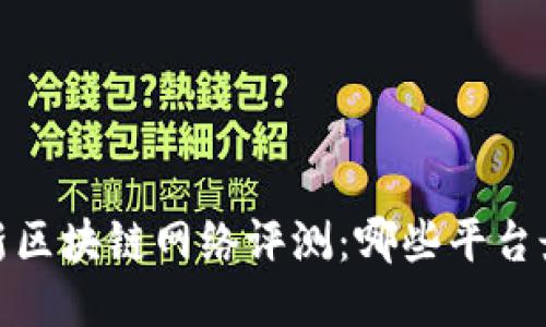 2023年最新区块链网络评测：哪些平台最值得使用？