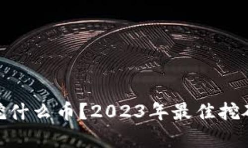 360区块链挖什么币？2023年最佳挖矿选项全解析