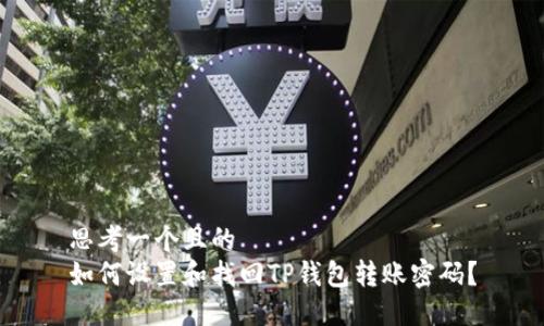 思考一个且的  
如何设置和找回TP钱包转账密码？