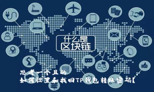 思考一个且的  
如何设置和找回TP钱包转账密码？