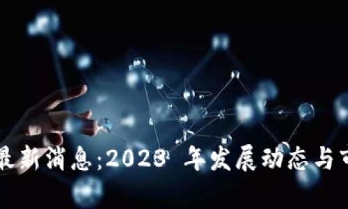 木焱区块链最新消息：2023 年发展动态与市场趋势分析