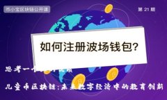 思考一个且的优质儿童币区块链：未来数字经济