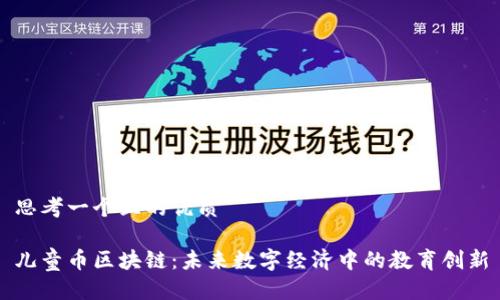 思考一个且的优质

儿童币区块链：未来数字经济中的教育创新