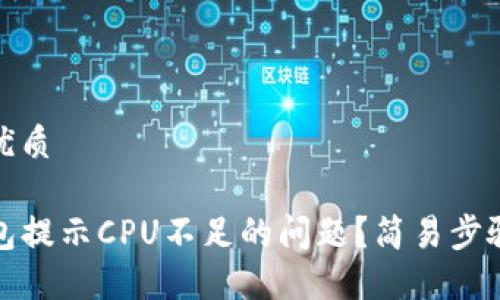 思考一个且的优质

如何解决TP钱包提示CPU不足的问题？简易步骤教你轻松应对