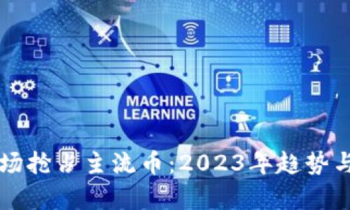 区块链市场抢占主流币：2023年趋势与投资分析