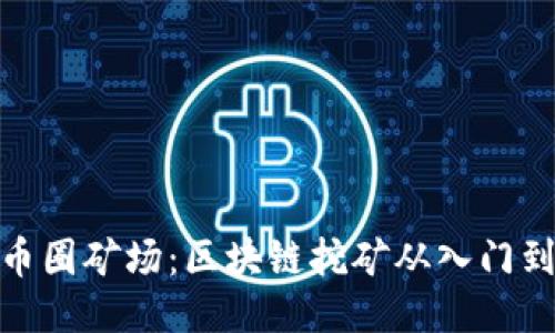 揭秘币圈矿场：区块链挖矿从入门到精通