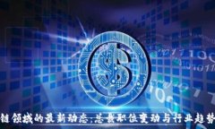   区块链领域的最新动态：总裁职位变动与行业趋