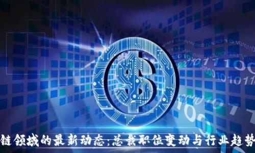   
区块链领域的最新动态：总裁职位变动与行业趋势分析