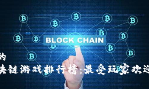 思考一个且的  
 2020年区块链游戏排行榜：最受玩家欢迎的项目揭秘