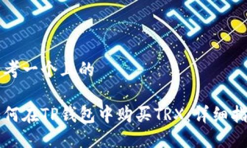 思考一个且的

如何在TP钱包中购买TRX：详细指南