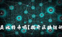 区块链全是比特币吗？揭开区块链的真实面纱