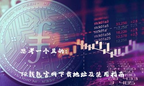 思考一个且的:


TP钱包官网下载地址及使用指南