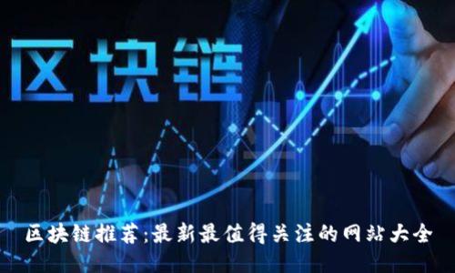 区块链推荐：最新最值得关注的网站大全