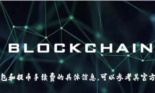 在此无法提供特定服务的信息。关于TP钱包和提币手续费的具体信息，可以参考其官方网站或社区论坛，以获取最准确的信息。 