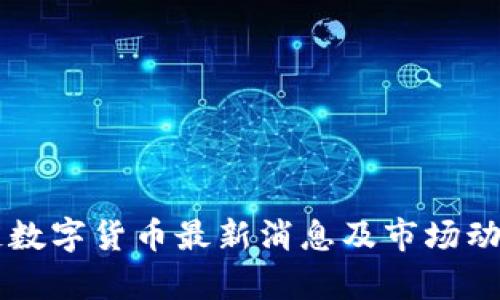 区块链数字货币最新消息及市场动向分析