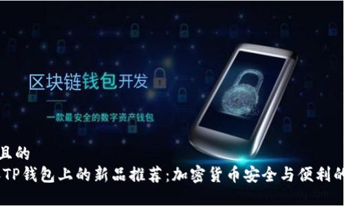 思考一个且的  
: 2023年TP钱包上的新品推荐：加密货币安全与便利的完美结合