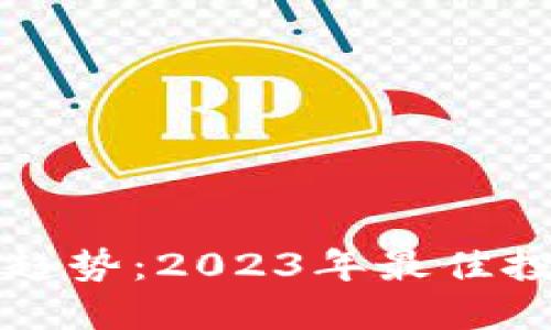 区块链投资新趋势：2023年最佳投资机会与策略