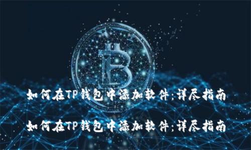 如何在TP钱包中添加软件：详尽指南

如何在TP钱包中添加软件：详尽指南