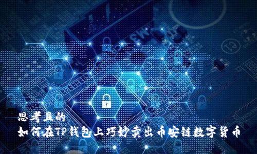 思考且的
如何在TP钱包上巧妙卖出币安链数字货币