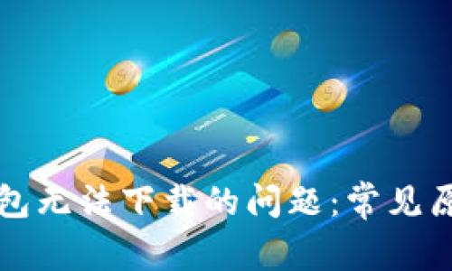 如何解决TP钱包无法下载的问题：常见原因和解决方案