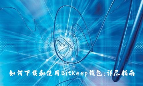 如何下载和使用BitKeep钱包：详尽指南