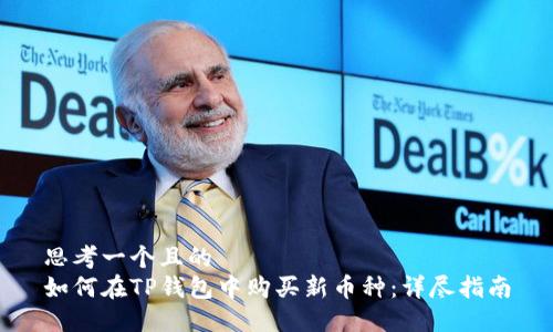 思考一个且的  
如何在TP钱包中购买新币种：详尽指南