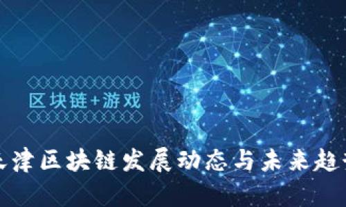 最新天津区块链发展动态与未来趋势分析
