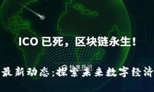 静海区块链最新动态：探索未来数字经济的无限可能