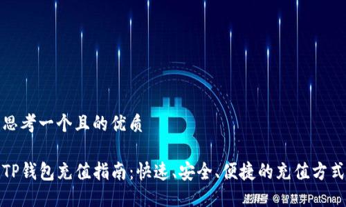 思考一个且的优质

TP钱包充值指南：快速、安全、便捷的充值方式