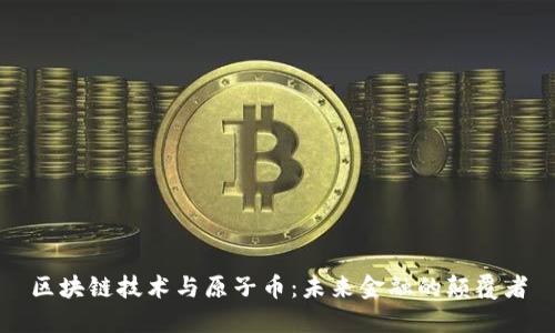 区块链技术与原子币：未来金融的颠覆者