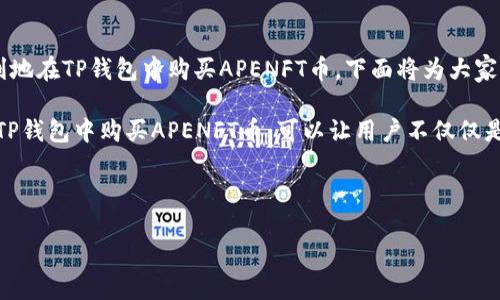 详细介绍

在数字货币的世界中，购买特定的加密货币（例如APENFT币）需要了解一些重要的步骤和过程。为了让用户能够顺利地在TP钱包中购买APENFT币，下面将为大家提供详细的指导和相关信息。

首先，APENFT是基于区块链技术的数字资产，旨在通过去中心化和透明性来赋予艺术和文化数字资产的所有权。在TP钱包中购买APENFT币，可以让用户不仅仅是投资者，更是数字艺术的一部分。在进行购买之前，用户需要确保自己具备一定的区块链知识和TP钱包的使用体验。

放进的和关键词如下：

如何在TP钱包中购买APENFT币：详细步骤指南