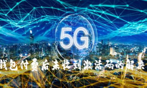 t p钱包付费后未收到激活码的解决方法