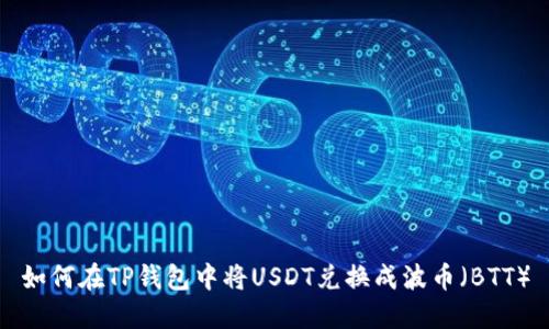 如何在TP钱包中将USDT兑换成波币（BTT）