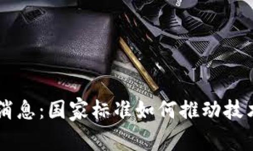 区块链最新消息：国家标准如何推动技术发展与应用