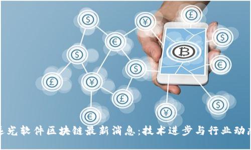 远光软件区块链最新消息：技术进步与行业动态