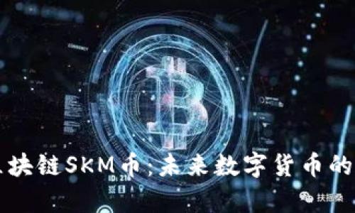 深入了解区块链SKM币：未来数字货币的前景与潜力