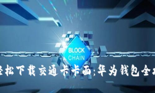 : 轻松下载交通卡卡面：华为钱包全攻略