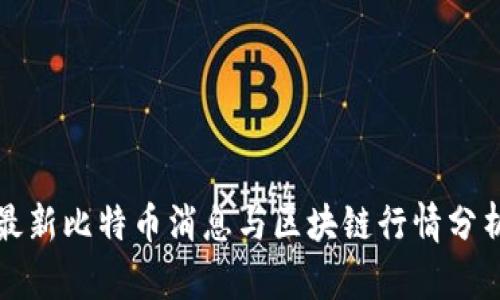 最新比特币消息与区块链行情分析