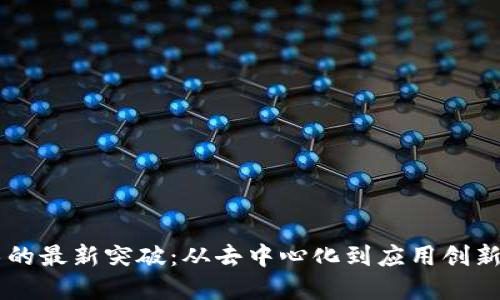 区块链技术的最新突破：从去中心化到应用创新的全景展望
