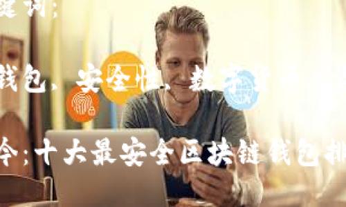 思考的优质

典藏至今：十大最安全区块链钱包排行揭晓

相关关键词：

区块链钱包, 安全性, 数字货币, 资产管理

典藏至今：十大最安全区块链钱包排行揭晓