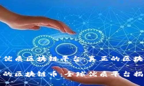 探索全球优质区块链平台：真正的区块链币揭示

探索真正的区块链币：全球优质平台揭秘