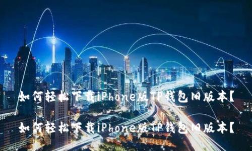 如何轻松下载iPhone版TP钱包旧版本？

如何轻松下载iPhone版TP钱包旧版本？