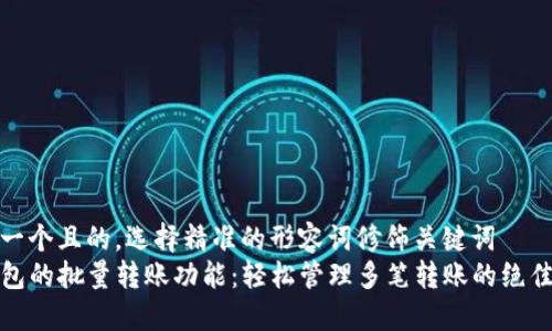 思考一个且的，选择精准的形容词修饰关键词  
TP钱包的批量转账功能：轻松管理多笔转账的绝佳选择