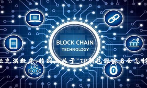 思考一个且的

在现代社会中，数字货币与电子支付的使用日益增加，许多人对于钱包实名制的问题充满疑虑。特别是关于“TP钱包假实名会怎样？”这个问题，不少用户希望得到详细解答。为了提高搜索引擎效果，我们推荐的是： 

TP钱包假实名的潜在风险与后果分析